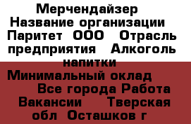 Мерчендайзер › Название организации ­ Паритет, ООО › Отрасль предприятия ­ Алкоголь, напитки › Минимальный оклад ­ 22 000 - Все города Работа » Вакансии   . Тверская обл.,Осташков г.